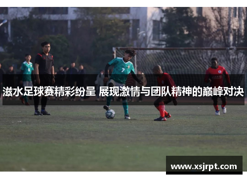 滋水足球赛精彩纷呈 展现激情与团队精神的巅峰对决