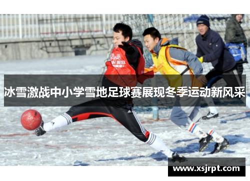 冰雪激战中小学雪地足球赛展现冬季运动新风采