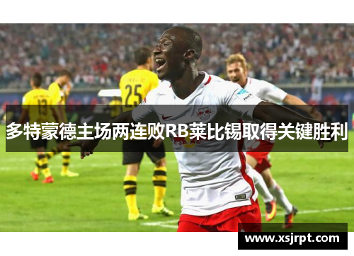 多特蒙德主场两连败RB莱比锡取得关键胜利