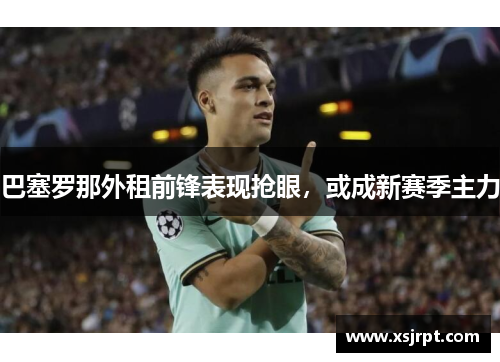 巴塞罗那外租前锋表现抢眼，或成新赛季主力