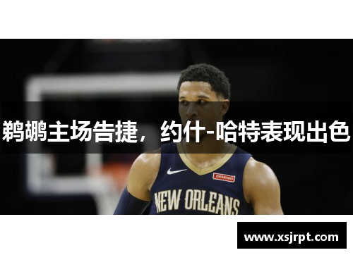 鹈鹕主场告捷，约什-哈特表现出色