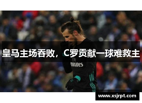 皇马主场吞败，C罗贡献一球难救主