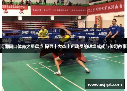 河南周口体育之星盘点 探寻十大杰出运动员的辉煌成就与传奇故事