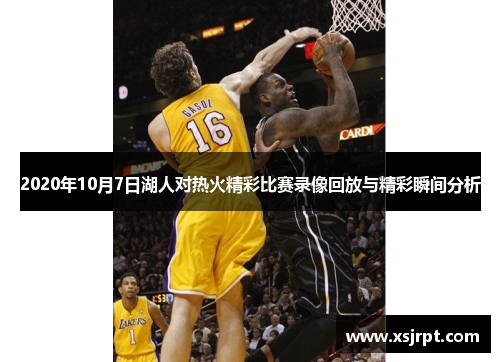 2020年10月7日湖人对热火精彩比赛录像回放与精彩瞬间分析