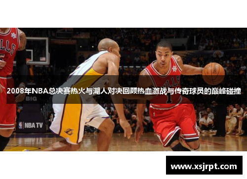 2008年NBA总决赛热火与湖人对决回顾热血激战与传奇球员的巅峰碰撞