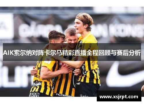 AIK索尔纳对阵卡尔马精彩直播全程回顾与赛后分析