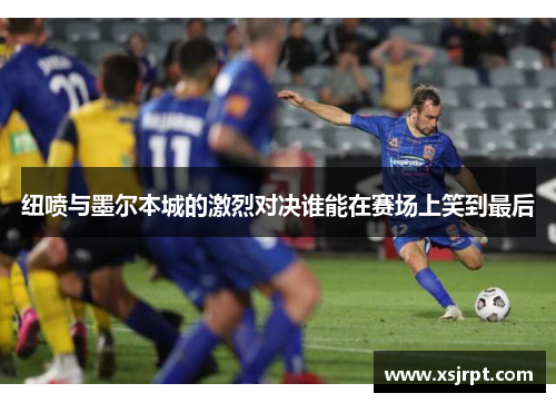 纽喷与墨尔本城的激烈对决谁能在赛场上笑到最后