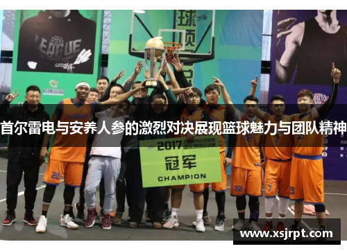 首尔雷电与安养人参的激烈对决展现篮球魅力与团队精神
