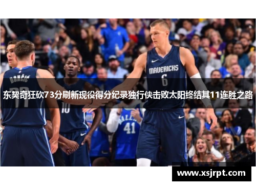 东契奇狂砍73分刷新现役得分纪录独行侠击败太阳终结其11连胜之路