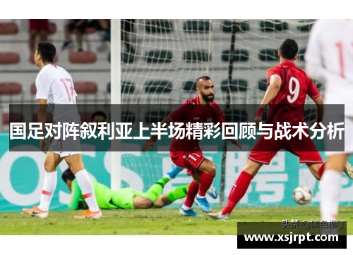 国足对阵叙利亚上半场精彩回顾与战术分析